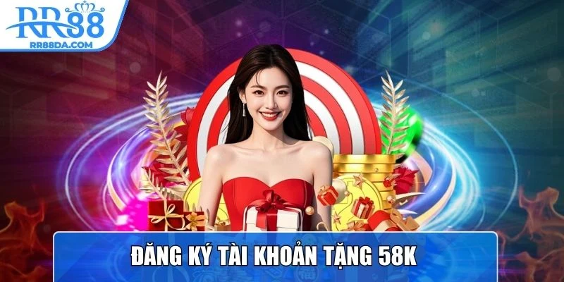 Đăng ký tài khoản tặng 58K