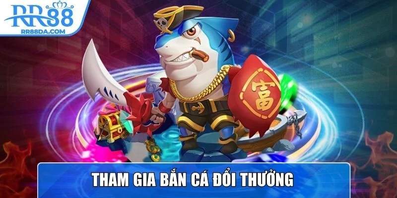 Tham gia Bắn Cá đổi thưởng